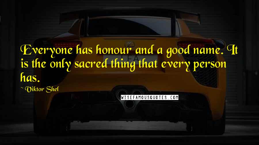 Viktor Shel Quotes: Everyone has honour and a good name. It is the only sacred thing that every person has.