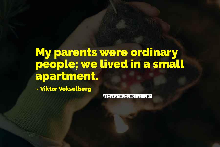 Viktor Vekselberg Quotes: My parents were ordinary people; we lived in a small apartment.