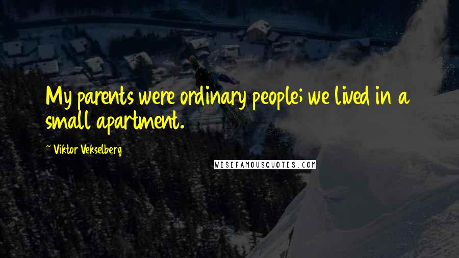 Viktor Vekselberg Quotes: My parents were ordinary people; we lived in a small apartment.