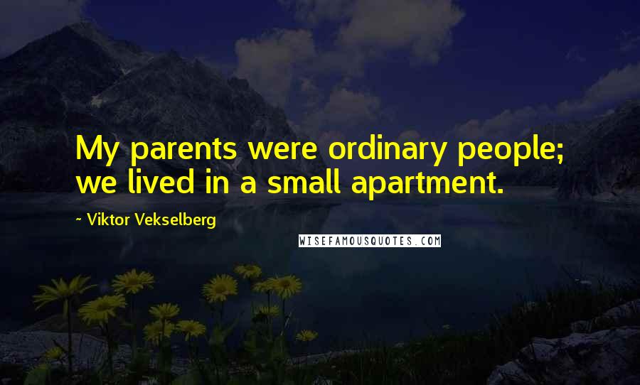 Viktor Vekselberg Quotes: My parents were ordinary people; we lived in a small apartment.