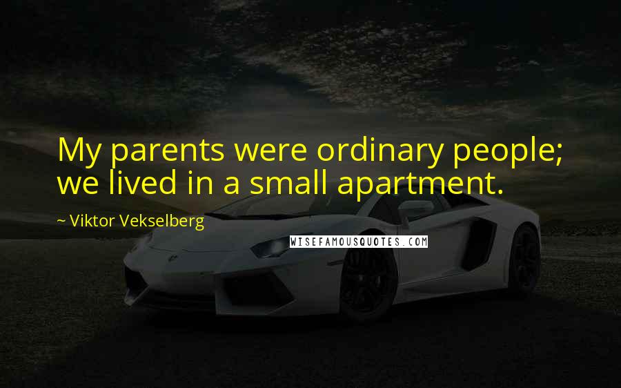 Viktor Vekselberg Quotes: My parents were ordinary people; we lived in a small apartment.