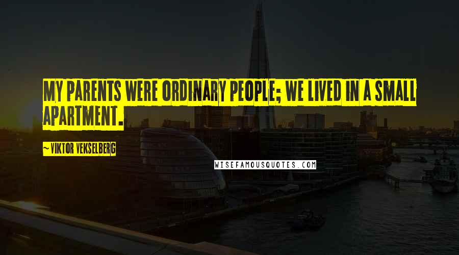 Viktor Vekselberg Quotes: My parents were ordinary people; we lived in a small apartment.
