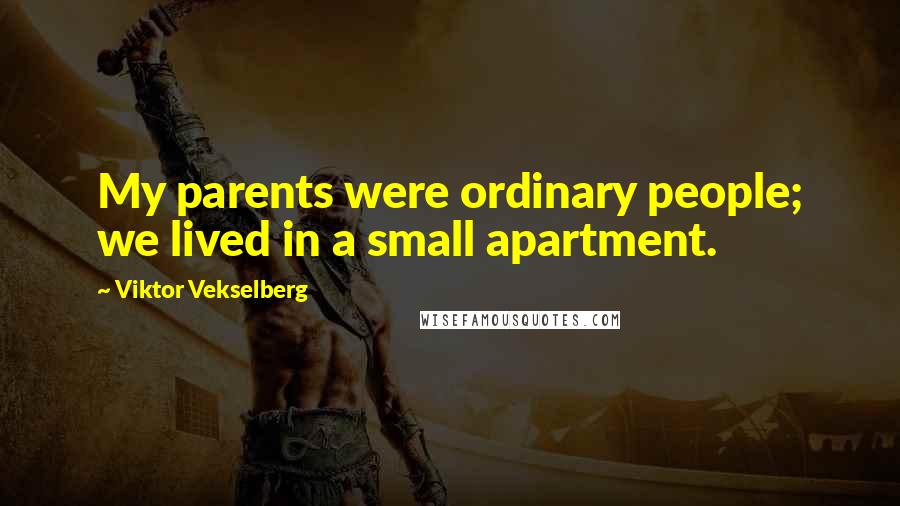 Viktor Vekselberg Quotes: My parents were ordinary people; we lived in a small apartment.