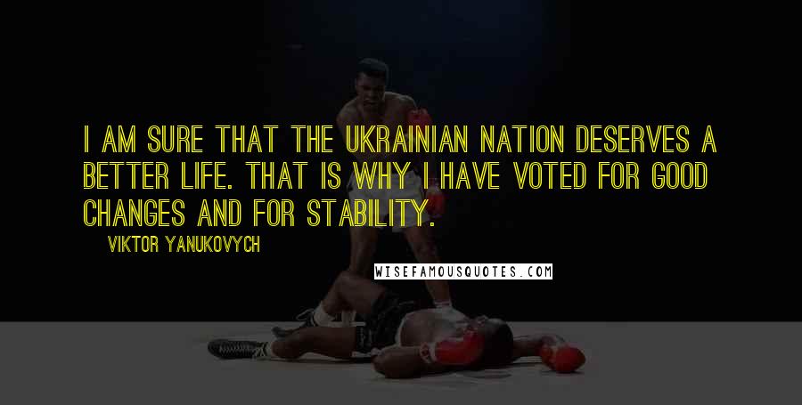 Viktor Yanukovych Quotes: I am sure that the Ukrainian nation deserves a better life. That is why I have voted for good changes and for stability.