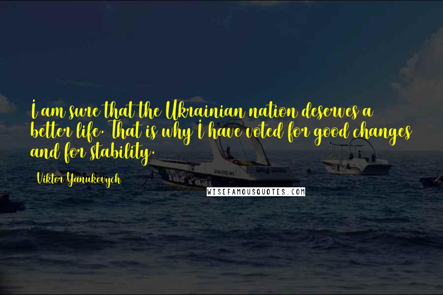 Viktor Yanukovych Quotes: I am sure that the Ukrainian nation deserves a better life. That is why I have voted for good changes and for stability.