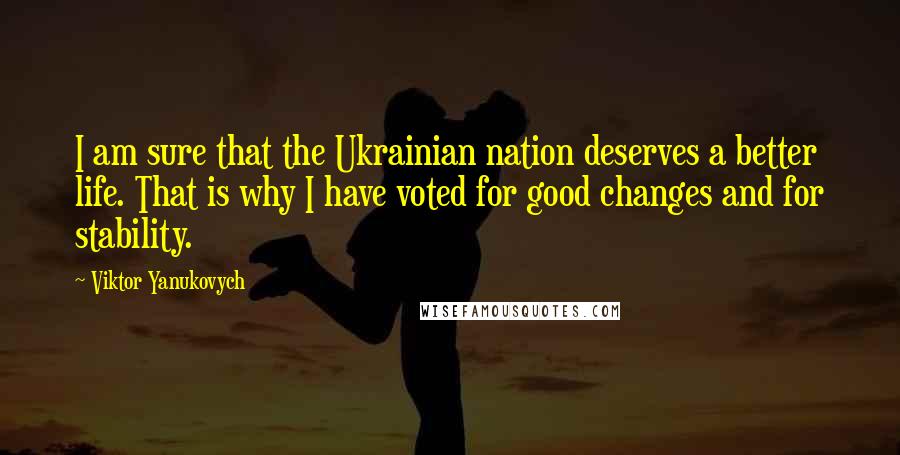 Viktor Yanukovych Quotes: I am sure that the Ukrainian nation deserves a better life. That is why I have voted for good changes and for stability.