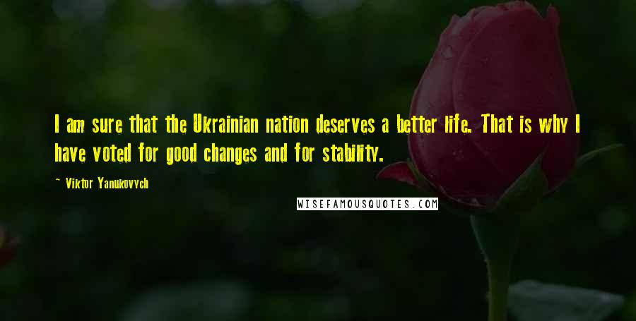 Viktor Yanukovych Quotes: I am sure that the Ukrainian nation deserves a better life. That is why I have voted for good changes and for stability.