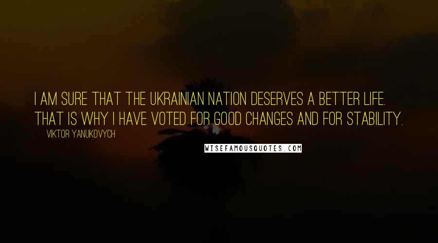 Viktor Yanukovych Quotes: I am sure that the Ukrainian nation deserves a better life. That is why I have voted for good changes and for stability.