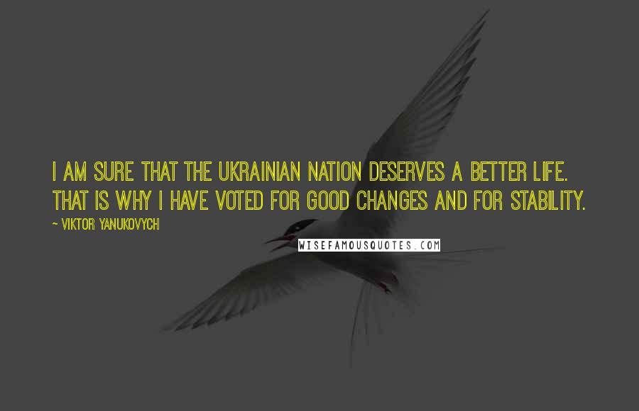 Viktor Yanukovych Quotes: I am sure that the Ukrainian nation deserves a better life. That is why I have voted for good changes and for stability.