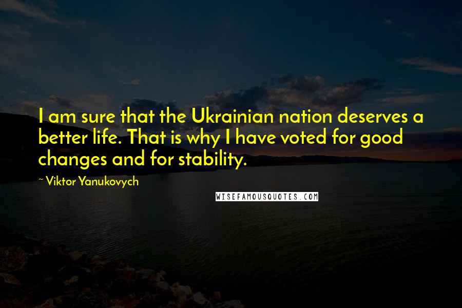 Viktor Yanukovych Quotes: I am sure that the Ukrainian nation deserves a better life. That is why I have voted for good changes and for stability.