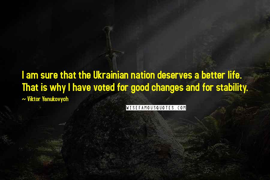 Viktor Yanukovych Quotes: I am sure that the Ukrainian nation deserves a better life. That is why I have voted for good changes and for stability.