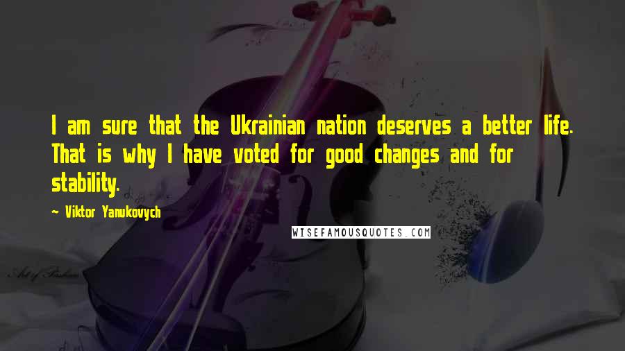 Viktor Yanukovych Quotes: I am sure that the Ukrainian nation deserves a better life. That is why I have voted for good changes and for stability.