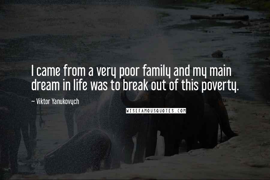 Viktor Yanukovych Quotes: I came from a very poor family and my main dream in life was to break out of this poverty.