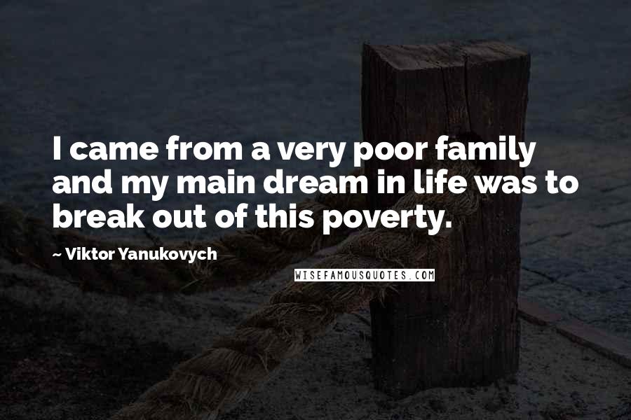 Viktor Yanukovych Quotes: I came from a very poor family and my main dream in life was to break out of this poverty.