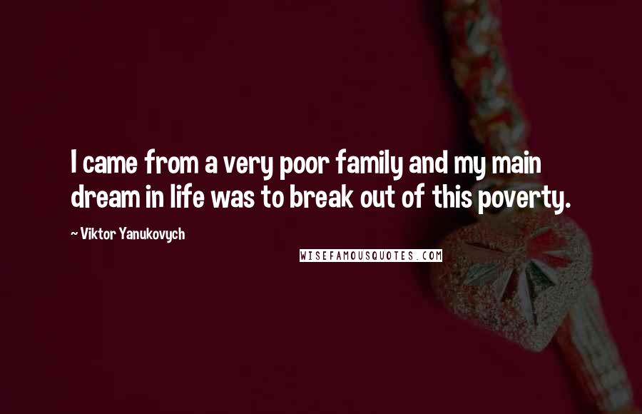 Viktor Yanukovych Quotes: I came from a very poor family and my main dream in life was to break out of this poverty.