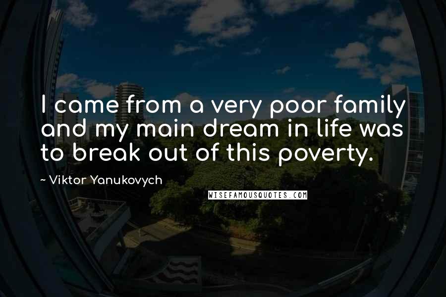 Viktor Yanukovych Quotes: I came from a very poor family and my main dream in life was to break out of this poverty.