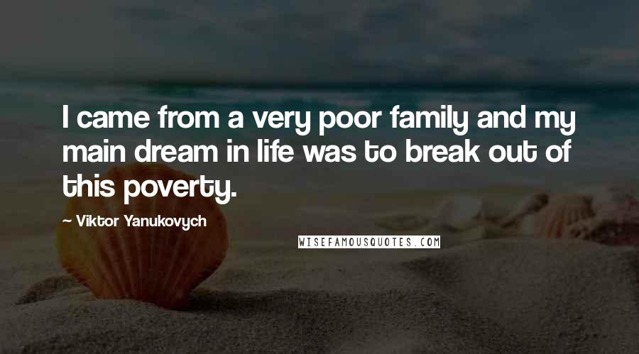 Viktor Yanukovych Quotes: I came from a very poor family and my main dream in life was to break out of this poverty.