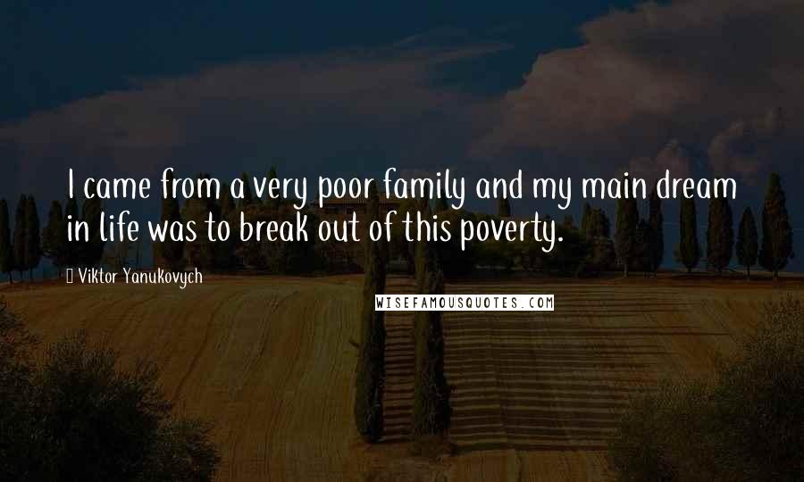 Viktor Yanukovych Quotes: I came from a very poor family and my main dream in life was to break out of this poverty.