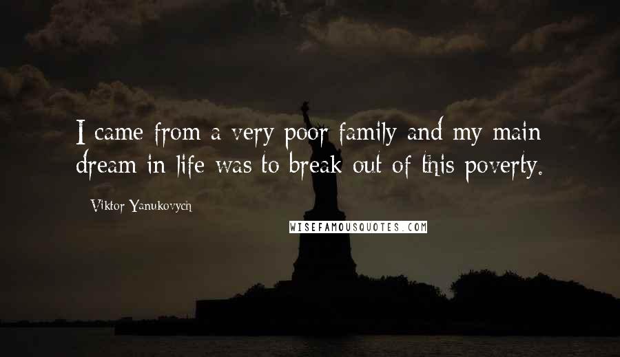 Viktor Yanukovych Quotes: I came from a very poor family and my main dream in life was to break out of this poverty.