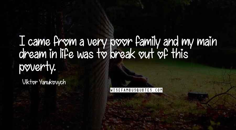 Viktor Yanukovych Quotes: I came from a very poor family and my main dream in life was to break out of this poverty.