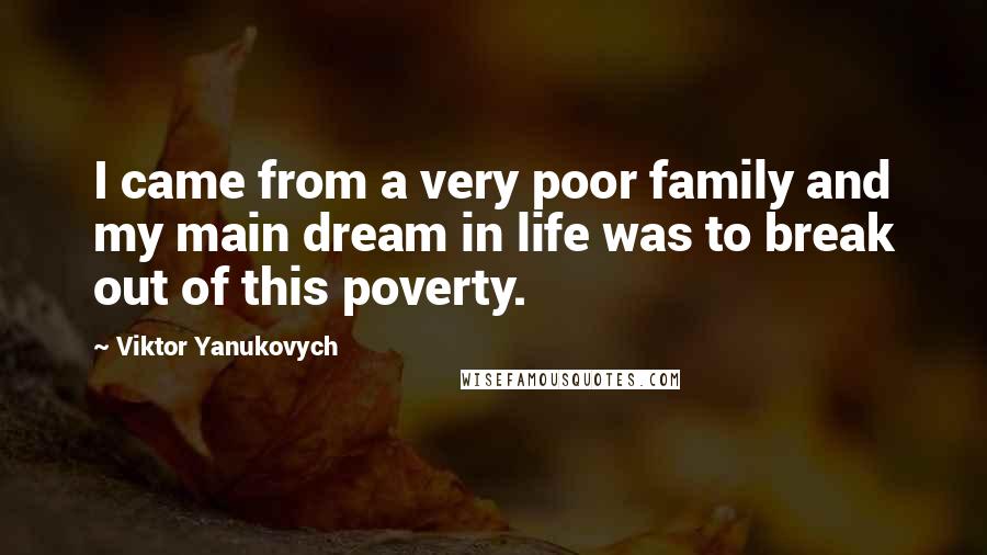 Viktor Yanukovych Quotes: I came from a very poor family and my main dream in life was to break out of this poverty.