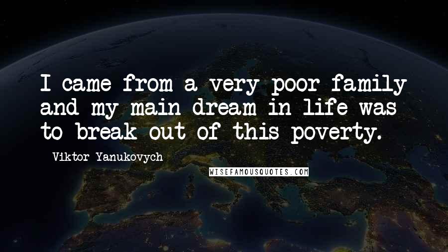 Viktor Yanukovych Quotes: I came from a very poor family and my main dream in life was to break out of this poverty.