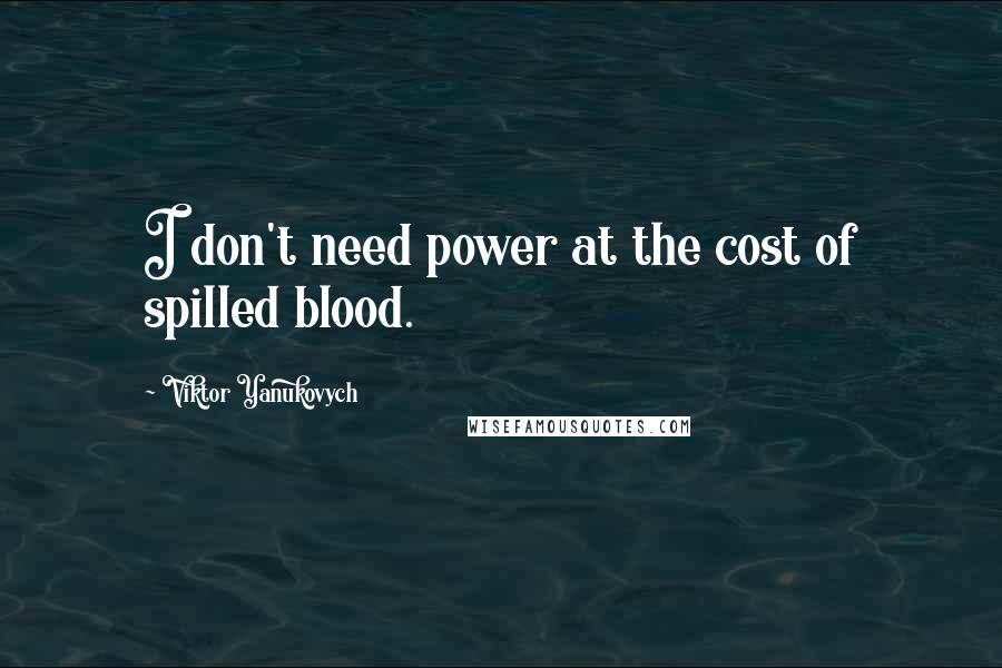 Viktor Yanukovych Quotes: I don't need power at the cost of spilled blood.