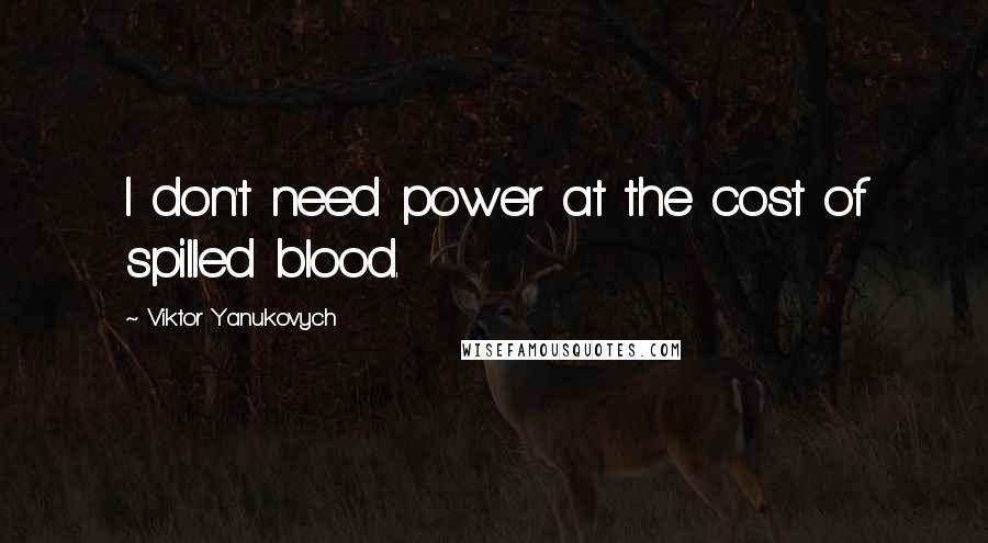 Viktor Yanukovych Quotes: I don't need power at the cost of spilled blood.