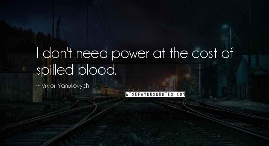 Viktor Yanukovych Quotes: I don't need power at the cost of spilled blood.