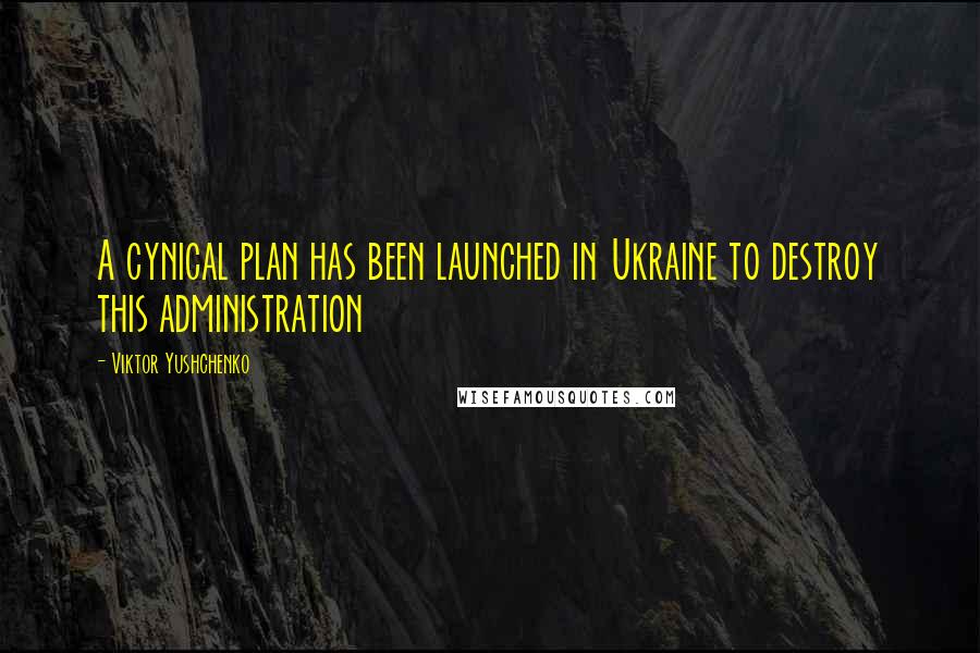 Viktor Yushchenko Quotes: A cynical plan has been launched in Ukraine to destroy this administration