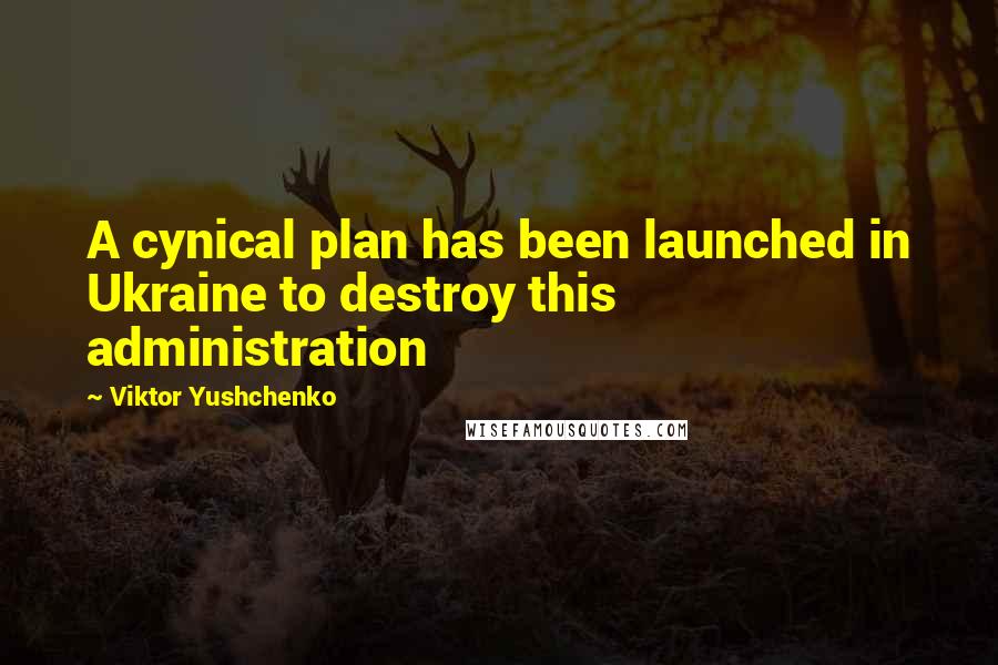 Viktor Yushchenko Quotes: A cynical plan has been launched in Ukraine to destroy this administration