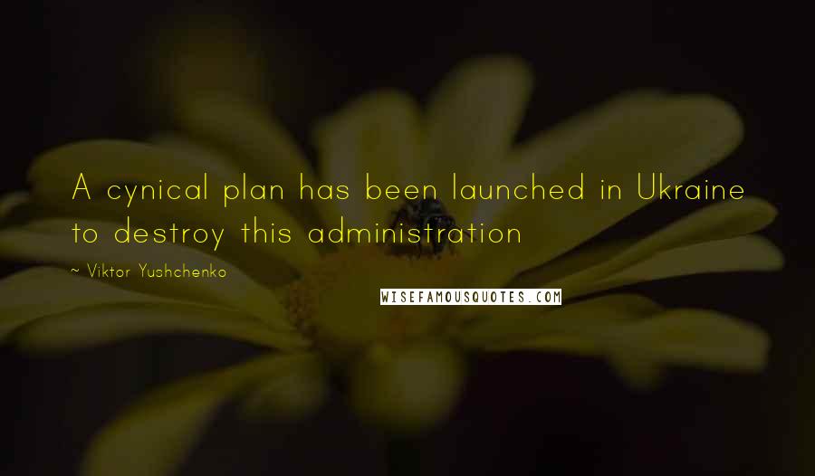 Viktor Yushchenko Quotes: A cynical plan has been launched in Ukraine to destroy this administration