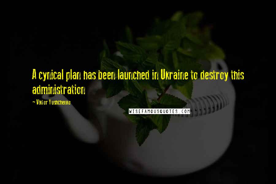 Viktor Yushchenko Quotes: A cynical plan has been launched in Ukraine to destroy this administration