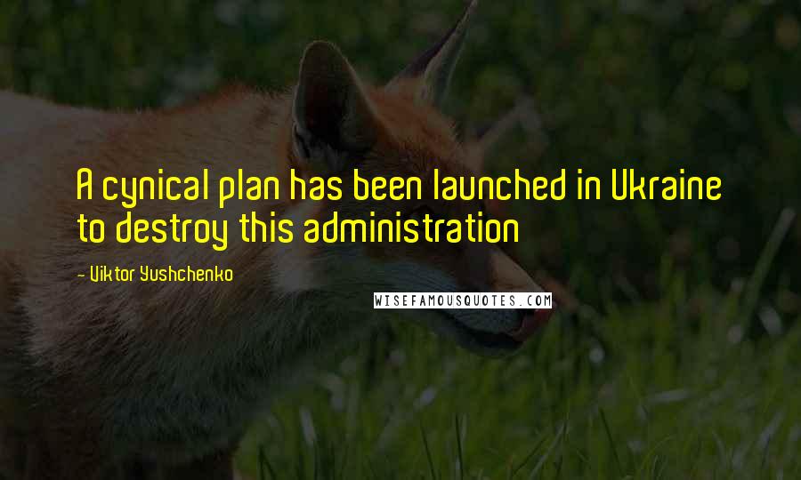Viktor Yushchenko Quotes: A cynical plan has been launched in Ukraine to destroy this administration