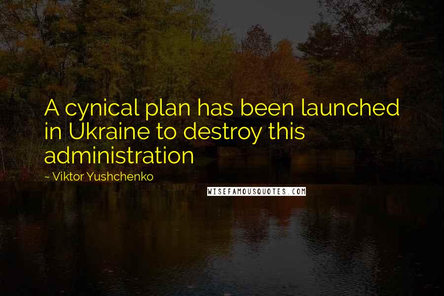 Viktor Yushchenko Quotes: A cynical plan has been launched in Ukraine to destroy this administration