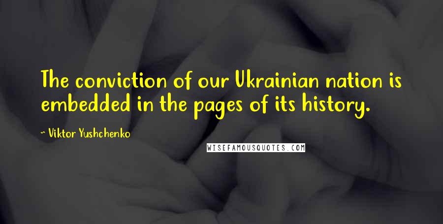 Viktor Yushchenko Quotes: The conviction of our Ukrainian nation is embedded in the pages of its history.