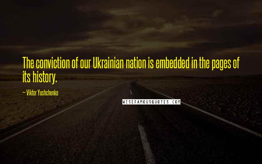 Viktor Yushchenko Quotes: The conviction of our Ukrainian nation is embedded in the pages of its history.