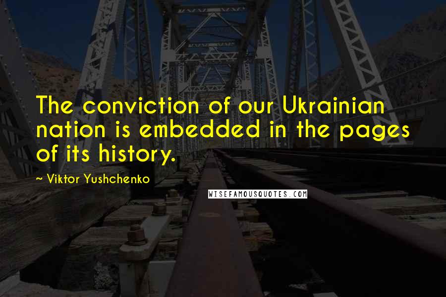 Viktor Yushchenko Quotes: The conviction of our Ukrainian nation is embedded in the pages of its history.