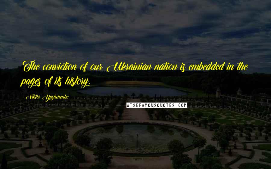 Viktor Yushchenko Quotes: The conviction of our Ukrainian nation is embedded in the pages of its history.