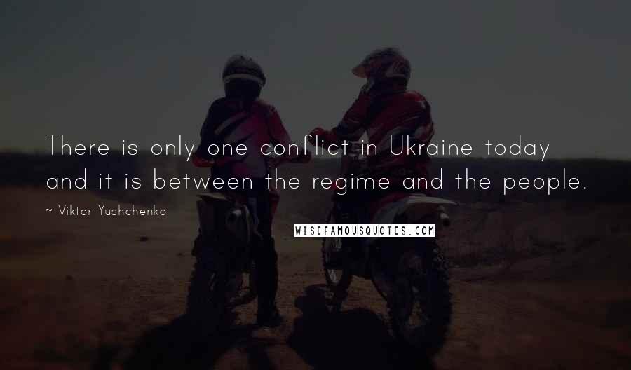 Viktor Yushchenko Quotes: There is only one conflict in Ukraine today and it is between the regime and the people.