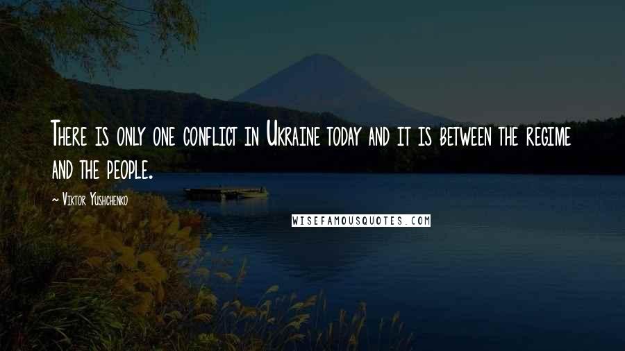 Viktor Yushchenko Quotes: There is only one conflict in Ukraine today and it is between the regime and the people.
