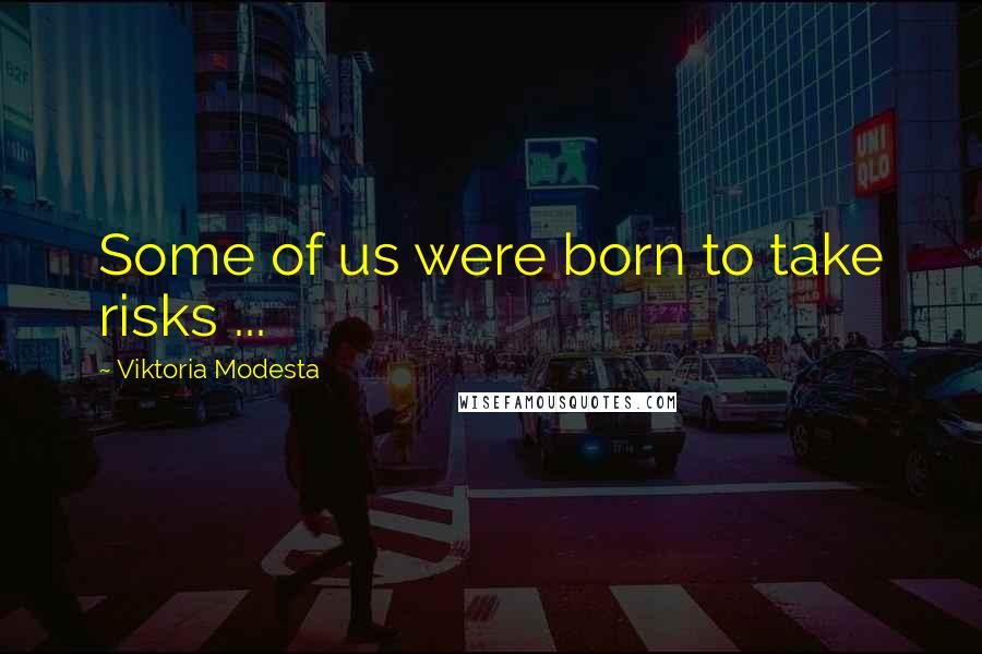 Viktoria Modesta Quotes: Some of us were born to take risks ...