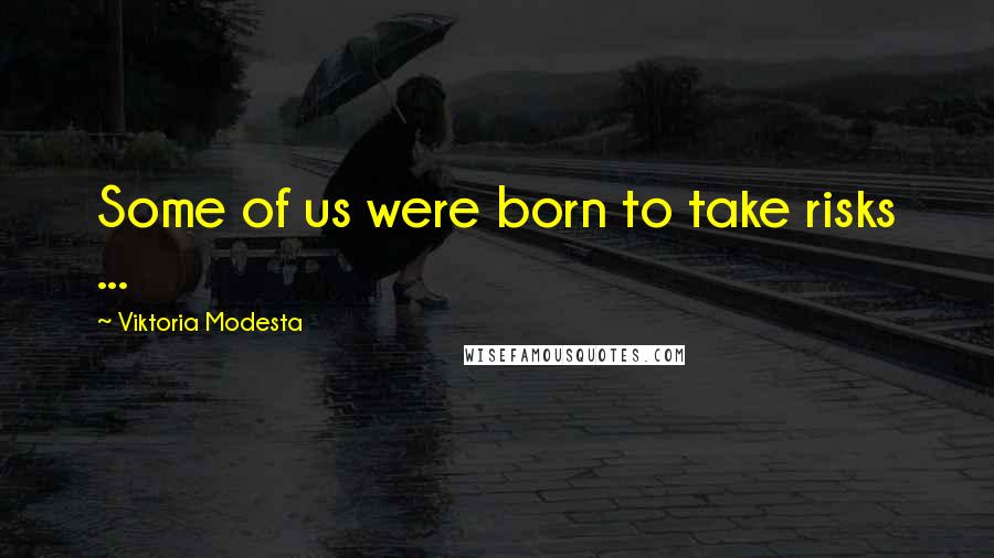 Viktoria Modesta Quotes: Some of us were born to take risks ...