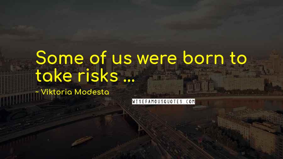 Viktoria Modesta Quotes: Some of us were born to take risks ...