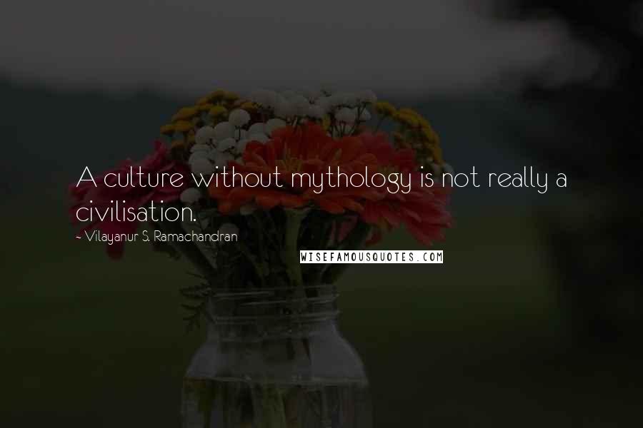 Vilayanur S. Ramachandran Quotes: A culture without mythology is not really a civilisation.