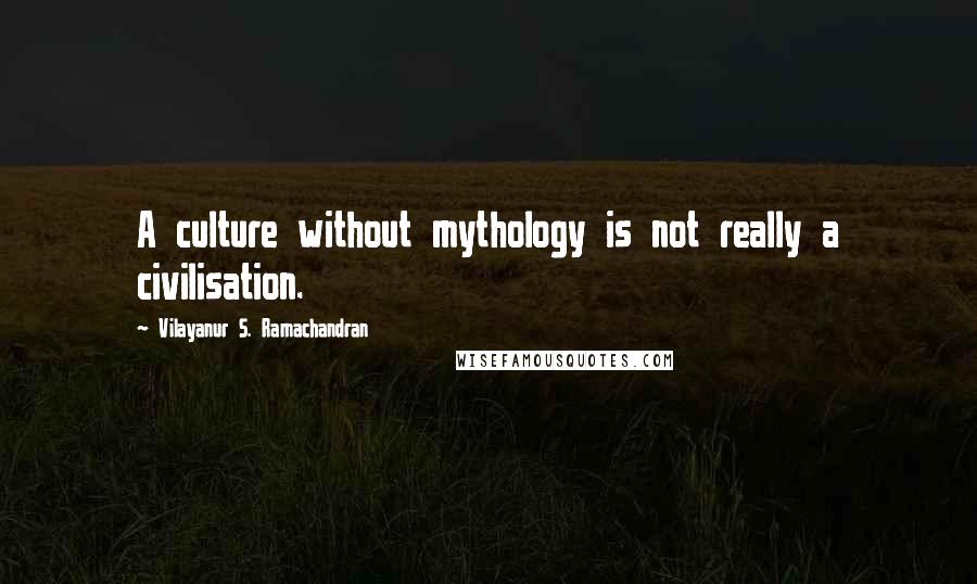 Vilayanur S. Ramachandran Quotes: A culture without mythology is not really a civilisation.