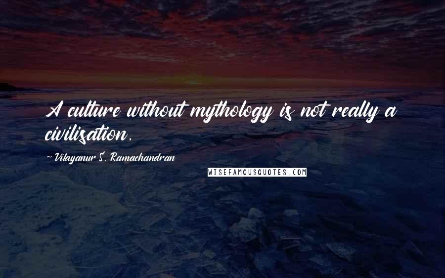 Vilayanur S. Ramachandran Quotes: A culture without mythology is not really a civilisation.