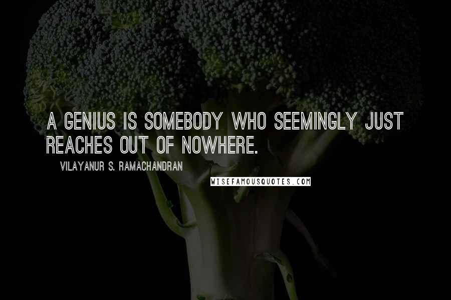 Vilayanur S. Ramachandran Quotes: A genius is somebody who seemingly just reaches out of nowhere.