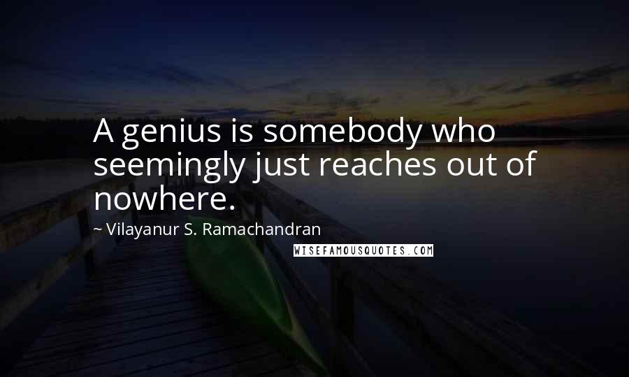 Vilayanur S. Ramachandran Quotes: A genius is somebody who seemingly just reaches out of nowhere.