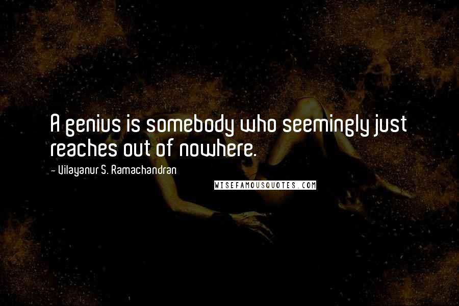 Vilayanur S. Ramachandran Quotes: A genius is somebody who seemingly just reaches out of nowhere.